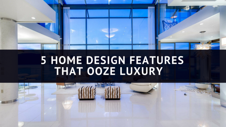 5 Home Design Features that Ooze Luxury